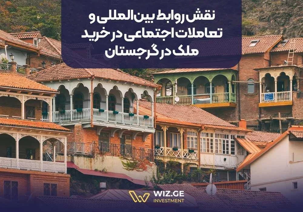 نقش روابط بین المللی و تعاملات اجتماعی در خرید ملک در گرجستان