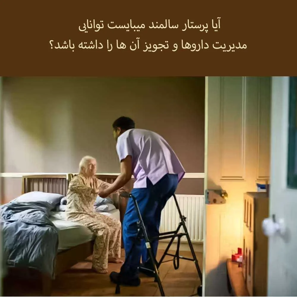آیا پرستار سالمند میبایست توانایی مدیریت داروها و تجویز آن ها را داشته باشد؟