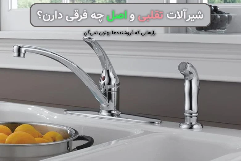 شیرآلات تقلبی و اصل چه فرقی دارن؟ رازهایی که فروشنده ها بهتون نمی گن