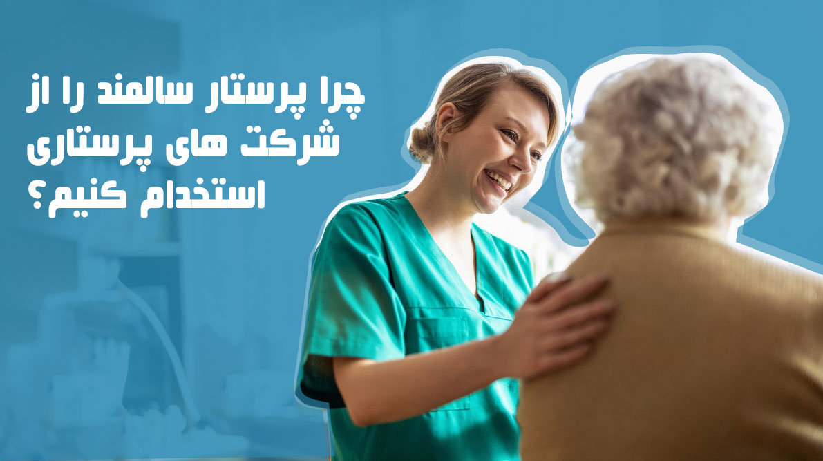چرا پرستار سالمند را از شرکت های پرستاری استخدام کنیم؟