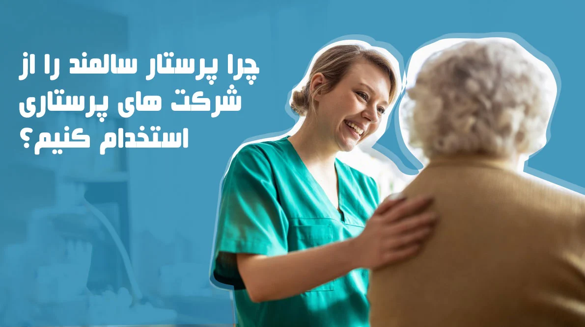 چرا پرستار سالمند را از شرکت های پرستاری استخدام کنیم؟
