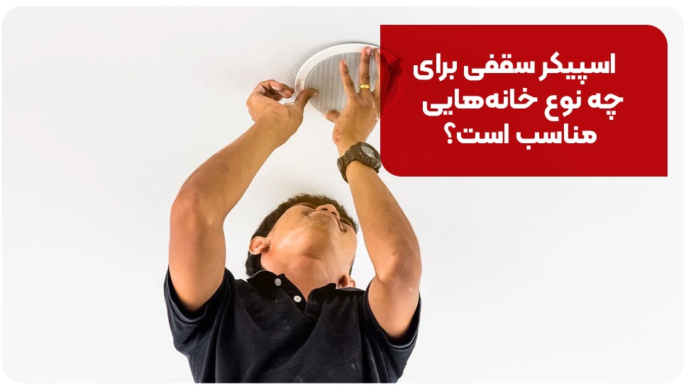 اسپیکر سقفی برای چه نوع خانه&zwnj;هایی مناسب است؟