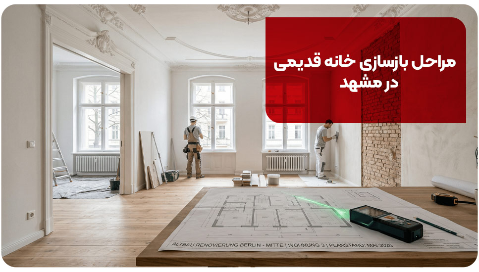 بازسازی خانه‌های قدیمی در مشهد؛ ۸ نکته مهم که قبل از شروع باید بدانید