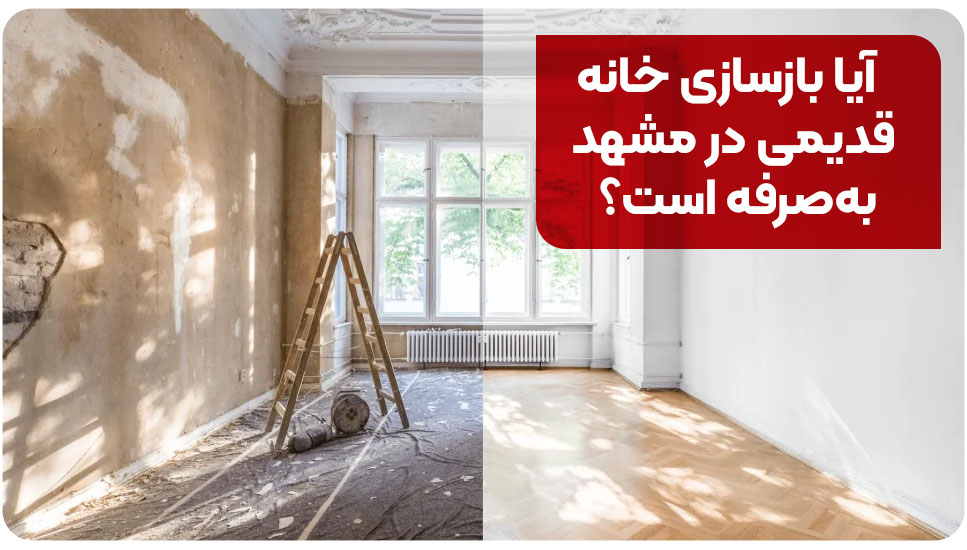 بازسازی خانه‌های قدیمی در مشهد؛ ۸ نکته مهم که قبل از شروع باید بدانید